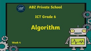 ABZ Private School
ICT Grade 6
Algorithm
Week 4
 