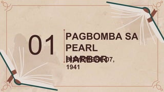 DISYEMBRE 07,
1941
PAGBOMBA SA
PEARL
HARBOR
01
 