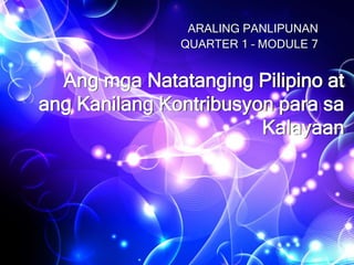 Ang mga Natatanging Pilipino at
ang Kanilang Kontribusyon para sa
Kalayaan
ARALING PANLIPUNAN
QUARTER 1 – MODULE 7
 