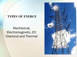 TYPES OF ENERGY
Mechanical,
Electromagnetic, El7
Chemical and Thermal
 