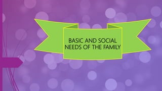 BASIC AND SOCIAL
NEEDS OF THE FAMILY
 