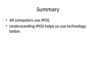 Summary
• All computers use IPOS.
• Understanding IPOS helps us use technology
better.
 