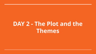 DAY 2 - The Plot and the
Themes
 