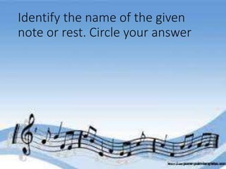 Identify the name of the given
note or rest. Circle your answer