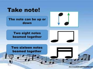 Take note!
The note can be up or
down
Two eight notes
beamed together
Two sixteen notes
beamed together