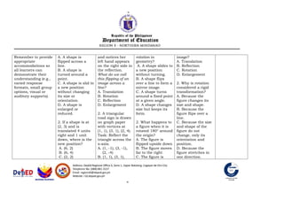 Remember to provide
appropriate
accommodations so
all learners can
demonstrate their
understanding (e.g.,
varied response
formats, small group
options, visual or
auditory supports).
A. A shape is
flipped across a
line.
B. A shape is
turned around a
point.
C. A shape is slid to
a new position
without changing
its size or
orientation.
D. A shape is
enlarged or
reduced.
2. If a shape is at
(2, 3) and is
translated 4 units
right and 1 unit
down, where is the
new position?
A. (6, 2)
B. (6, 4)
C. (2, 2)
and notices her
left hand appears
on the right side in
the reflection.
What do we call
this flipping of an
image across a
line?
A. Translation
B. Rotation
C. Reflection
D. Enlargement
2. A triangular
road sign is drawn
on graph paper
with vertices at
(1, 1), (3, 1), (2, 4).
Task: Reflect the
triangle across the
x-axis.
A. (1, -1), (3, -1),
(2, -4)
B. (1, 1), (3, 1),
rotation in
geometry?
A. A shape slides to
a new position
without turning.
B. A shape flips
over a line to form a
mirror image.
C. A shape turns
around a fixed point
at a given angle.
D. A shape changes
size but keeps its
form.
2. What happens to
a figure when it is
rotated 180° around
the origin?
A. The figure is
flipped upside down
B. The figure moves
far to the right
C. The figure is
image?
A. Translation
B. Reflection
C. Rotation
D. Enlargement
2. Why is rotation
considered a rigid
transformation?
A. Because the
figure changes its
size and shape.
B. Because the
figure flips over a
line.
C. Because the size
and shape of the
figure do not
change, only its
orientation and
position.
D. Because the
figure stretches in
one direction.
 