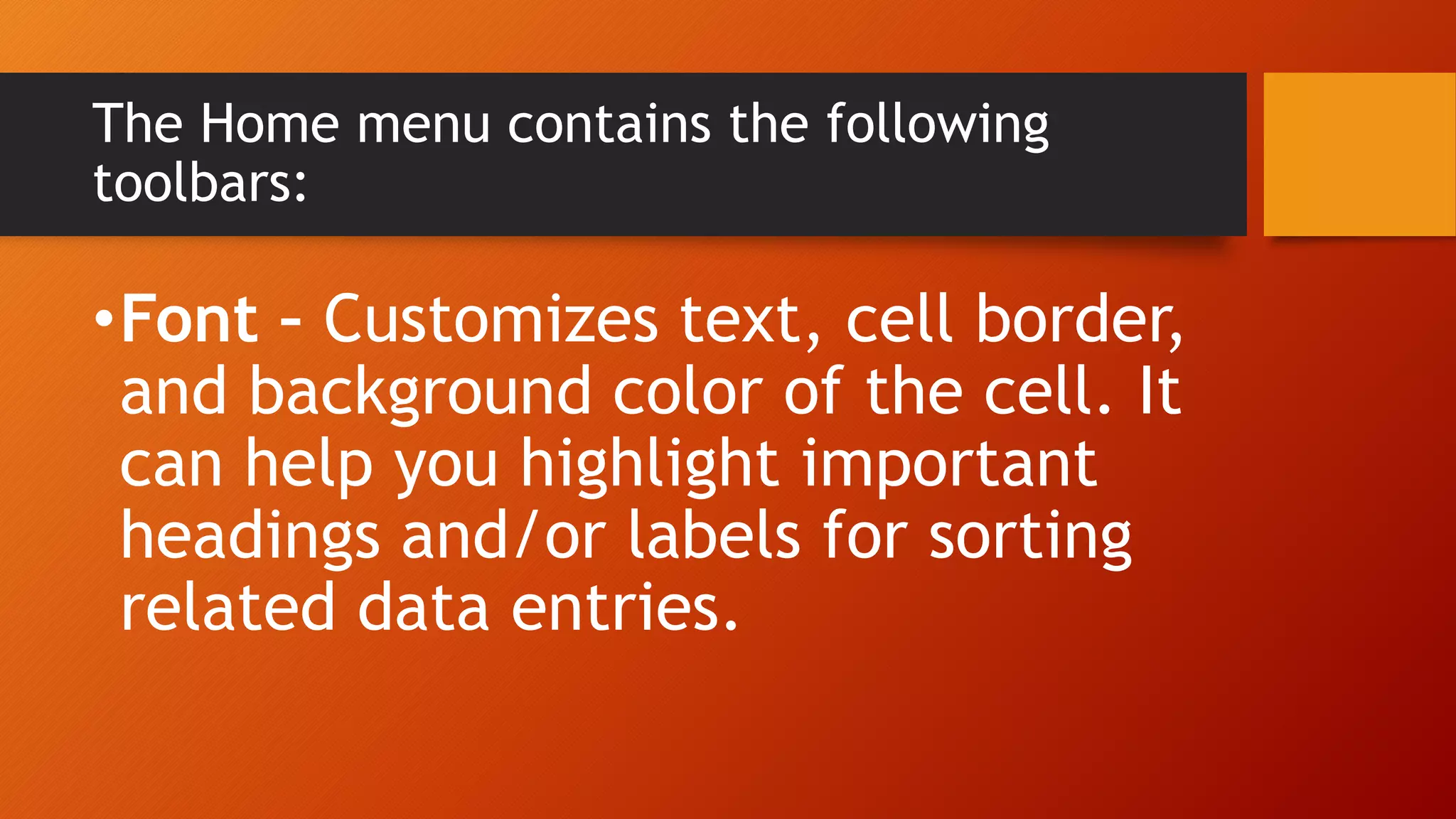 The Home menu contains the following
toolbars:
•Font – Customizes text, cell border,
and background color of the cell. It
can help you highlight important
headings and/or labels for sorting
related data entries.
 
