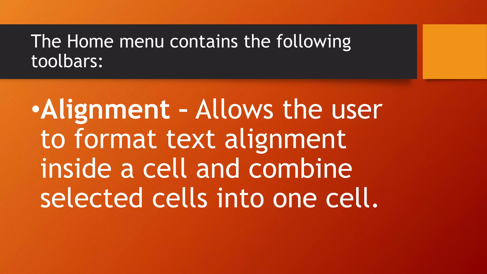 The Home menu contains the following
toolbars:
•Alignment – Allows the user
to format text alignment
inside a cell and combine
selected cells into one cell.
 