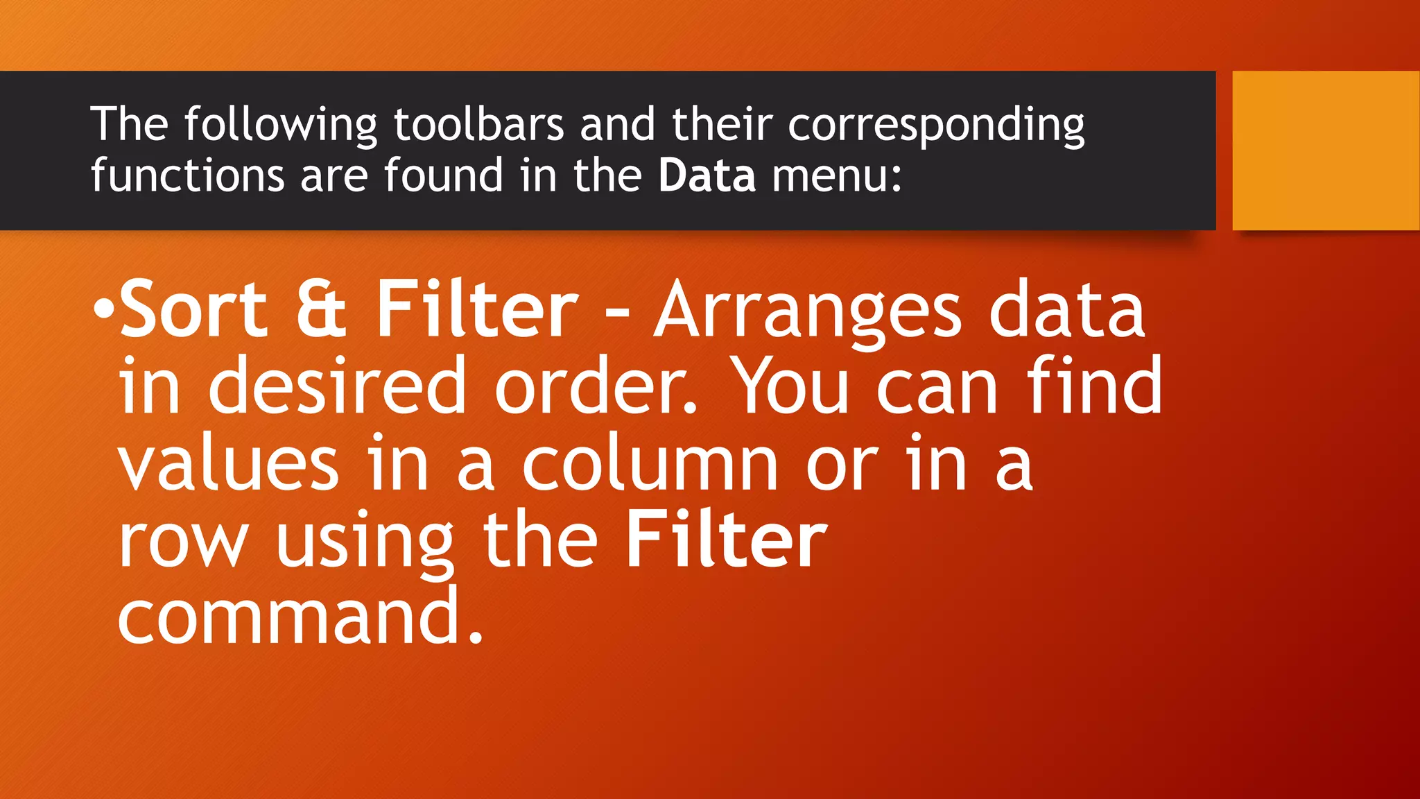 The following toolbars and their corresponding
functions are found in the Data menu:
•Sort & Filter – Arranges data
in desired order. You can find
values in a column or in a
row using the Filter
command.
 