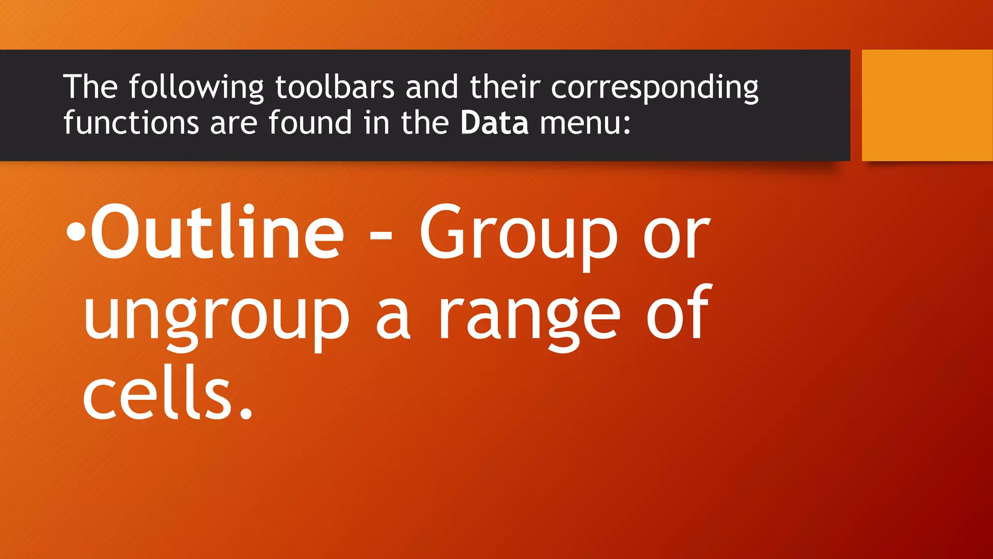 The following toolbars and their corresponding
functions are found in the Data menu:
•Outline – Group or
ungroup a range of
cells.
 