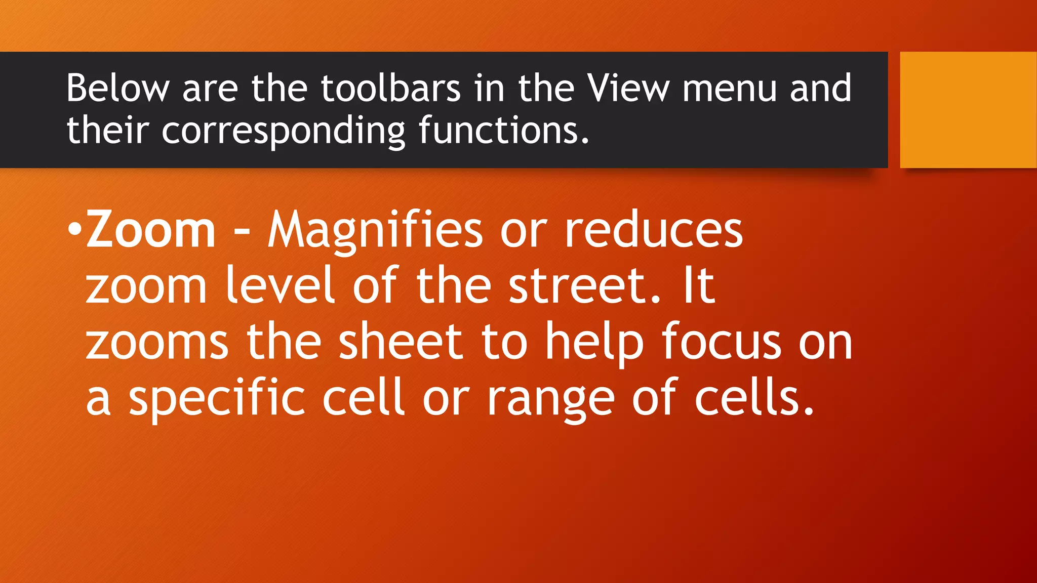 Below are the toolbars in the View menu and
their corresponding functions.
•Zoom – Magnifies or reduces
zoom level of the street. It
zooms the sheet to help focus on
a specific cell or range of cells.
 