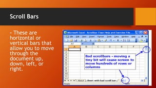 Scroll Bars
– These are
horizontal or
vertical bars that
allow you to move
through the
document up,
down, left, or
right.
 