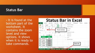 Status Bar
– It is found at the
bottom part of the
worksheet. It
contains the zoom
level and view
options. It shows
when it is ready to
take commands.
 