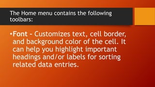 The Home menu contains the following
toolbars:
•Font – Customizes text, cell border,
and background color of the cell. It
can help you highlight important
headings and/or labels for sorting
related data entries.
 