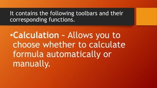 It contains the following toolbars and their
corresponding functions.
•Calculation – Allows you to
choose whether to calculate
formula automatically or
manually.
 