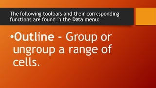 The following toolbars and their corresponding
functions are found in the Data menu:
•Outline – Group or
ungroup a range of
cells.
 