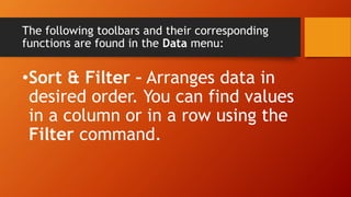 The following toolbars and their corresponding
functions are found in the Data menu:
•Sort & Filter – Arranges data in
desired order. You can find values
in a column or in a row using the
Filter command.
 