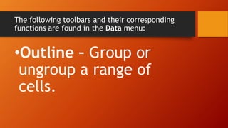 The following toolbars and their corresponding
functions are found in the Data menu:
•Outline – Group or
ungroup a range of
cells.
 