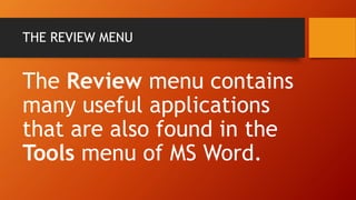 THE REVIEW MENU
The Review menu contains
many useful applications
that are also found in the
Tools menu of MS Word.
 