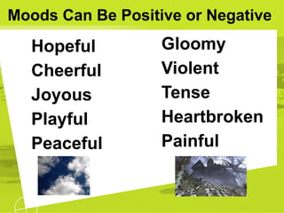Moods Can Be Positive or Negative
Hopeful
Cheerful
Joyous
Playful
Peaceful
Gloomy
Violent
Tense
Heartbroken
Painful
 
