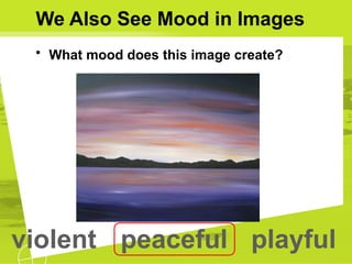 We Also See Mood in Images
• What mood does this image create?
violent peaceful playful
 