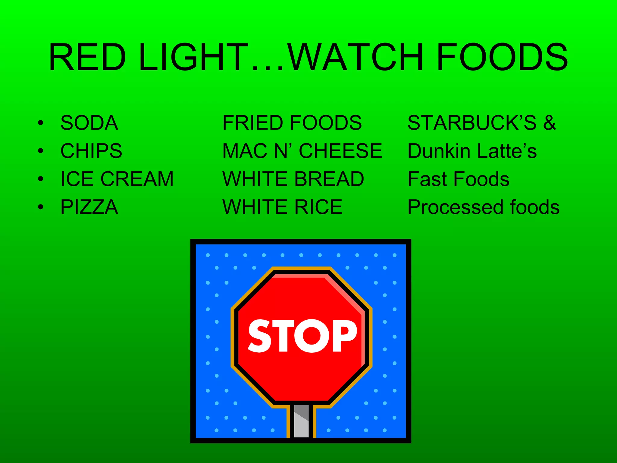 RED LIGHT…WATCH FOODS SODA FRIED FOODS STARBUCK’S & CHIPS MAC N’ CHEESE Dunkin Latte’s ICE CREAM WHITE BREAD Fast Foods PIZZA WHITE RICE Processed foods 