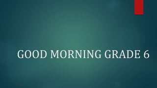 GOOD MORNING GRADE 6
 