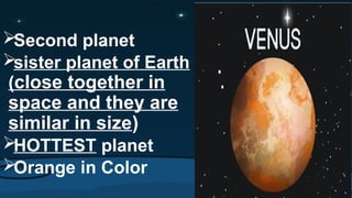 Second planet
sister planet of Earth
(close together in
space and they are
similar in size)
HOTTEST planet
Orange in Color
 