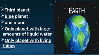 Third planet
Blue planet
one moon
Only planet with large
amounts of liquid water
Only planet with living
things
 