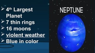  4th
Largest
Planet
 7 thin rings
 16 moons
 violent weather
 Blue in color
 