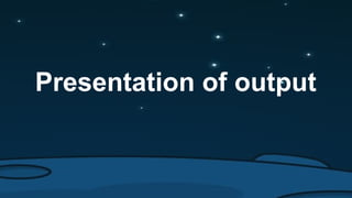 Presentation of output
 