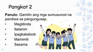 Pangkat 2
Panuto: Gamitin ang mga sumusunod na
pandiwa sa pangungusap.
• Magtitinda
• Itatanim
• Ipagkakaloob
• Mamimili
• Sasama
12
 