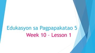 Edukasyon sa Pagpapakatao 5
Week 10 – Lesson 1
 