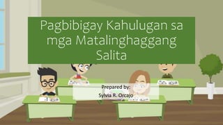 Pagbibigay Kahulugan sa
mga Matalinghaggang
Salita
Prepared by:
Sylvia R. Orcajo
 