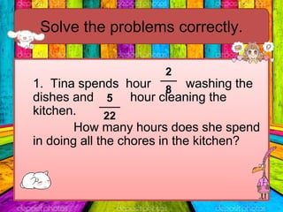 Solve the problems correctly.
1. Tina spends hour washing the
dishes and hour cleaning the
kitchen.
How many hours does sh...