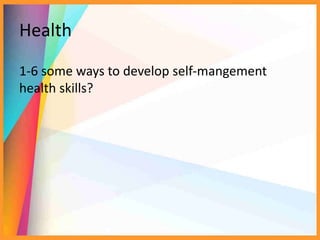 Health
1-6 some ways to develop self-mangement
health skills?
 
