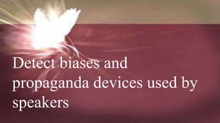 Detect biases and
propaganda devices used by
speakers
 