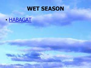 WET SEASON
• HABAGAT
 