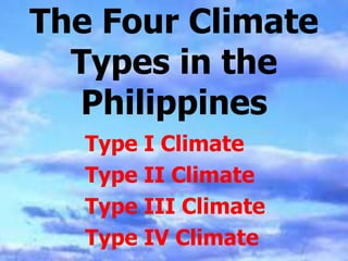 The Four Climate
Types in the
Philippines
Type I Climate
Type II Climate
Type III Climate
Type IV Climate
 