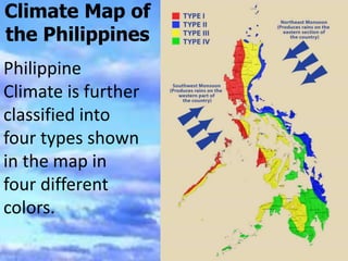 Climate Map of
the Philippines
Philippine
Climate is further
classified into
four types shown
in the map in
four different
colors.
 