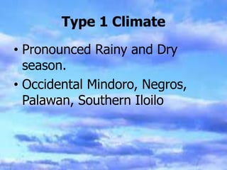 Type 1 Climate
• Pronounced Rainy and Dry
season.
• Occidental Mindoro, Negros,
Palawan, Southern Iloilo
 