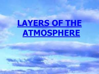 LAYERS OF THE
ATMOSPHERE
 