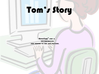 Tom’s Story

        QuickTimeª and a
          decompressor
are needed to see this picture.
 