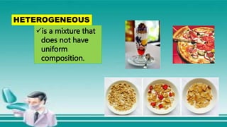 is a mixture that
does not have
uniform
composition.
HETEROGENEOUS
 