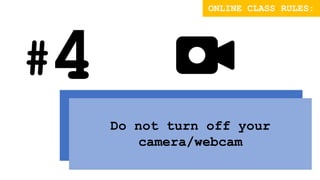 #
Do not turn off your
camera/webcam
ONLINE CLASS RULES:
 