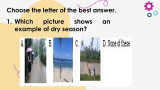 Choose the letter of the best answer.
1. Which picture shows an
example of dry season?
 