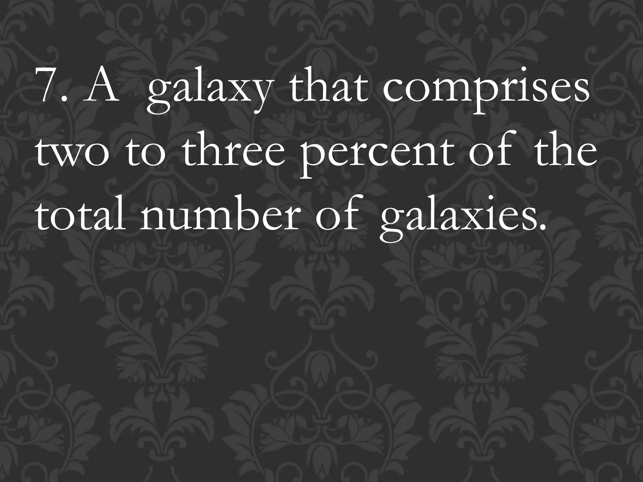 7. A galaxy that comprises
two to three percent of the
total number of galaxies.
 