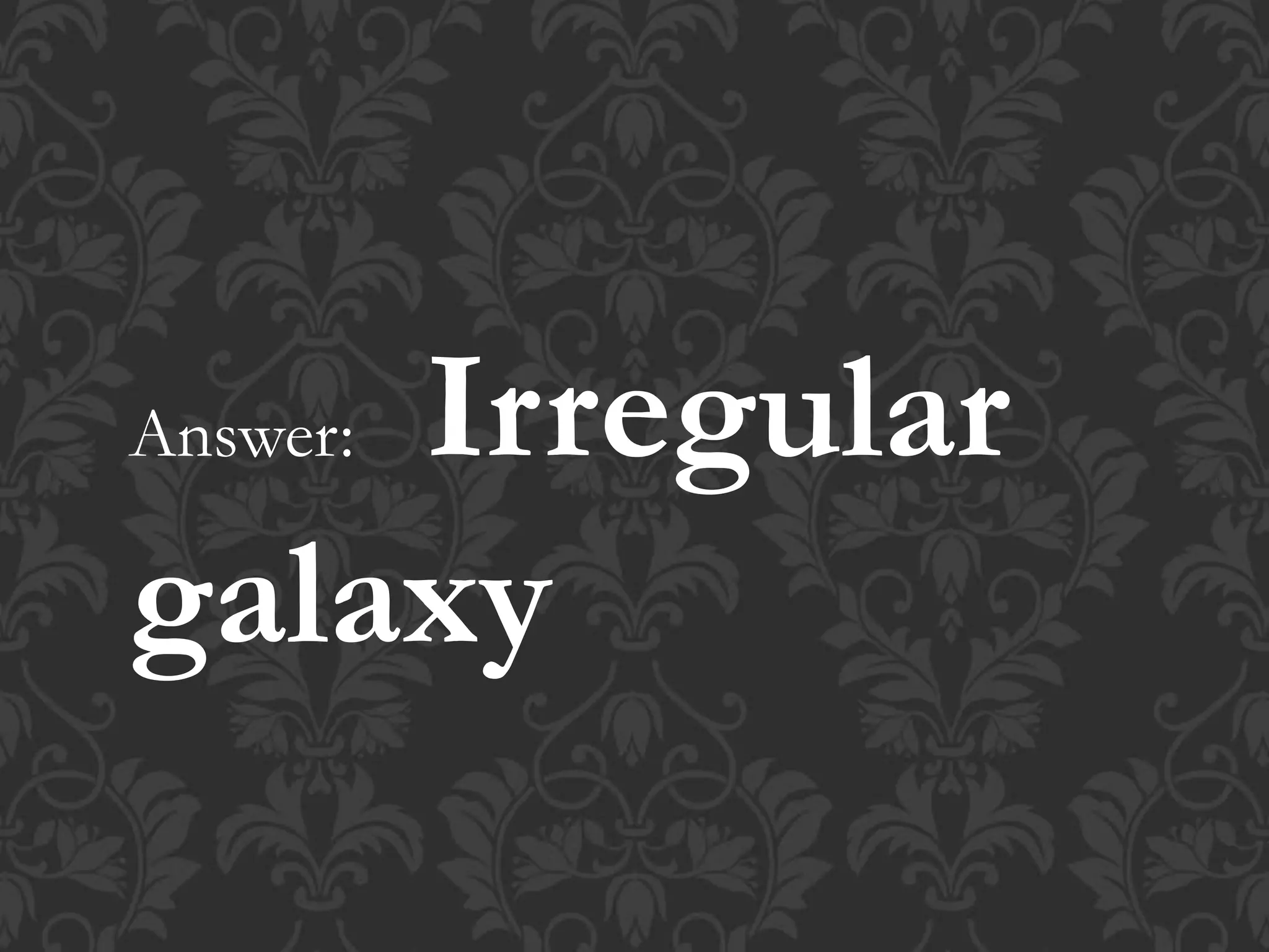 Answer: Irregular
galaxy
 
