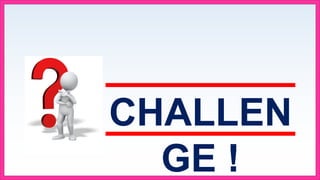 CHALLEN
GE !
 