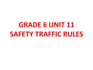 GRADE 6 UNIT 11
SAFETY TRAFFIC RULES
 